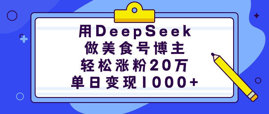 用DeepSeek做美食号博主,轻松涨粉20万,单日变现1000+-星河网创