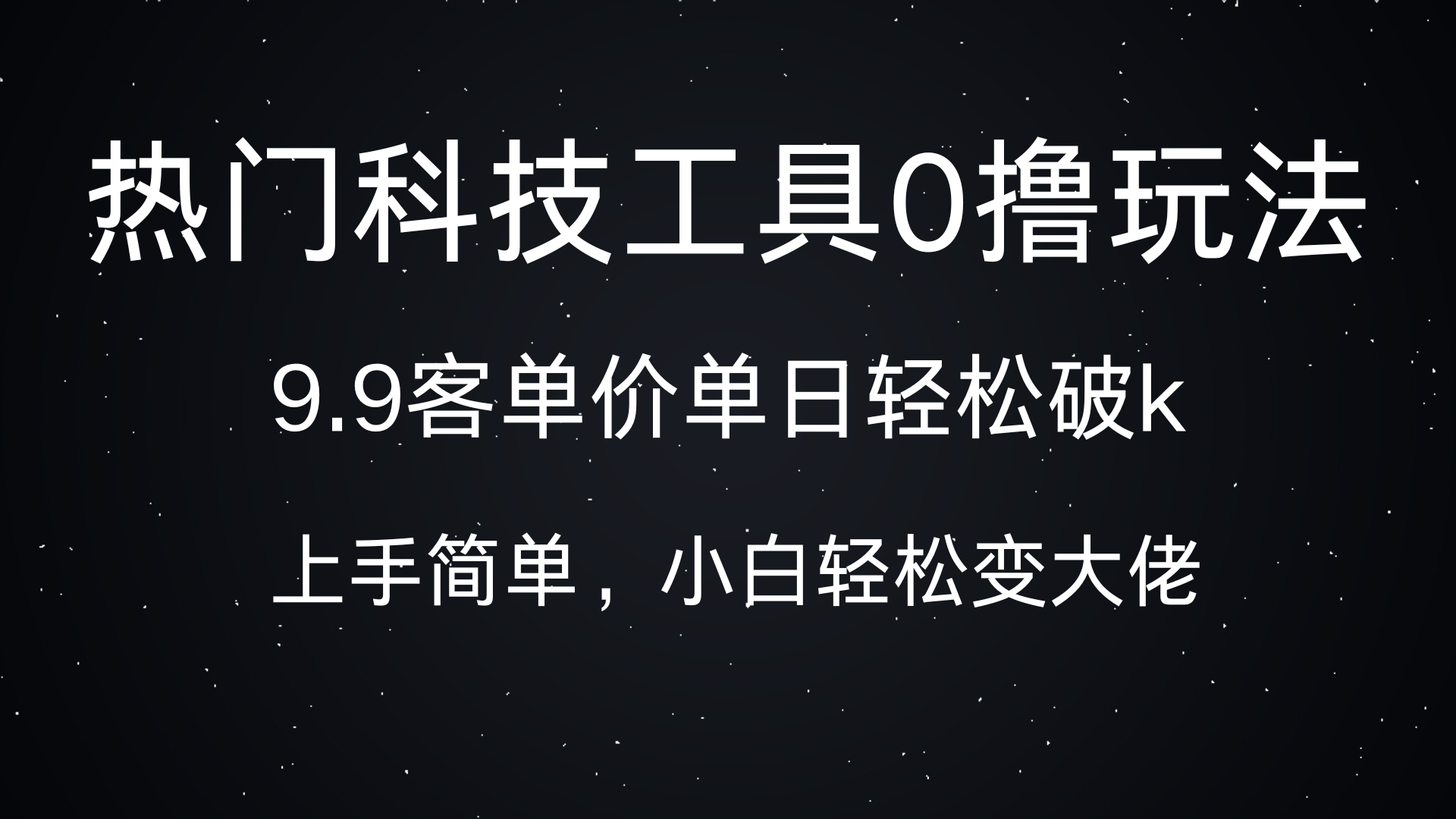 热门科技工具0撸玩法，9.9客单价单日轻松破k，小白轻松变大佬-星河网创