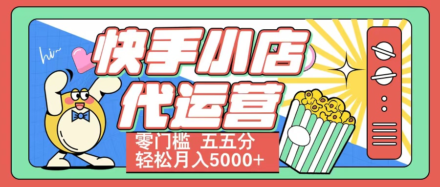 快手小店代运营 零门槛 五五分轻松月入5000+-星河网创