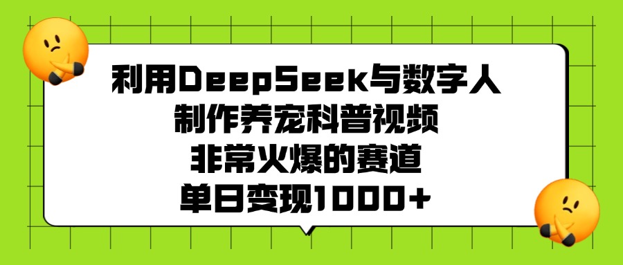 利用DeepSeek与数字人制作养宠科普视频,非常火爆的赛道,单日变现1000+-星河网创