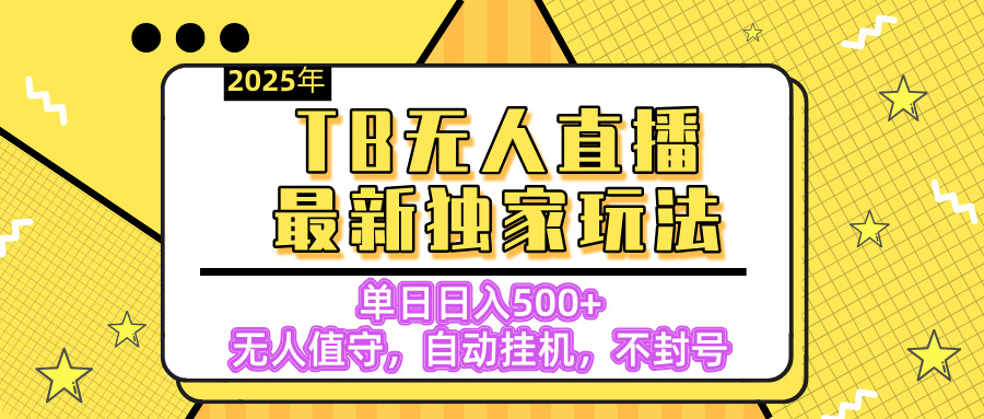 【独家】2025年TB无人直播最新玩法,单日日入500+,无人值守,自动挂机,不封号独家玩法-星河网创