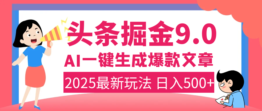 2025年搞钱新出路！头条掘金9.0震撼上线，AI一键生成爆款，复制粘贴轻松上手，日入500+不是梦！-星河网创