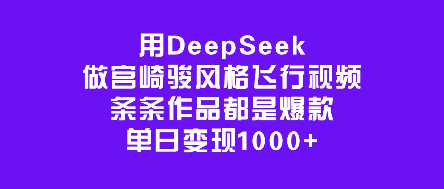 用DeepSeek做宫崎骏风格飞行视频，条条作品都是爆款，单日变现1000+-星河网创