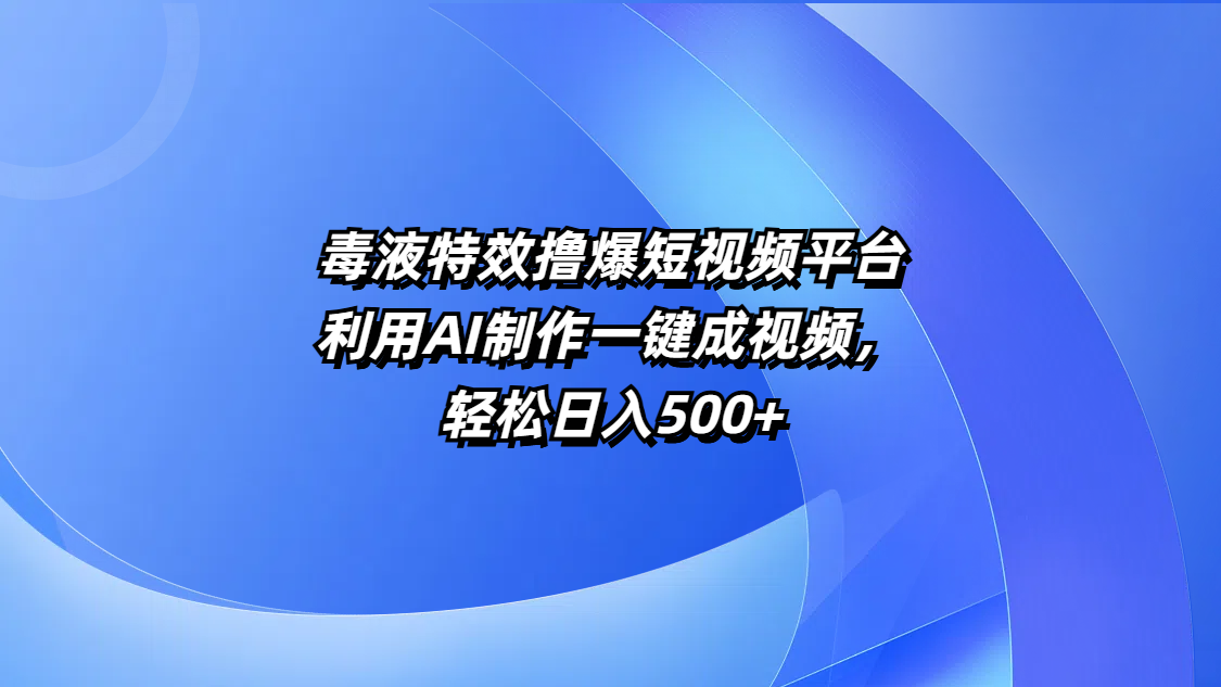 毒液特效撸爆短视频平台，利用AI制作一键成视频，轻松日入500+-星河网创