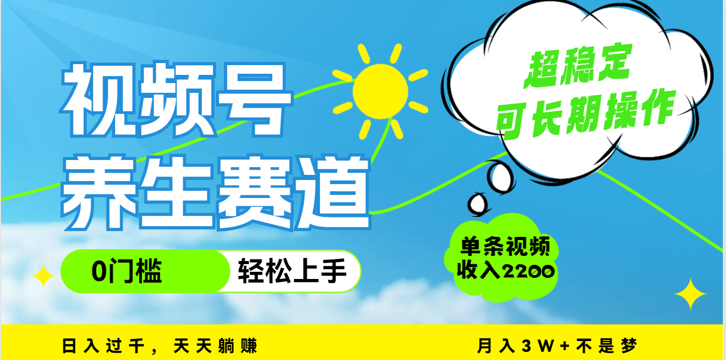 视频号养生赛道，一条视频2200，超简单，长期稳定可做，月入3w+不是梦-星河网创