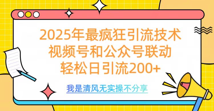 2025年最疯狂引流技术，视频号和公众号联动，轻松日引流200+-星河网创