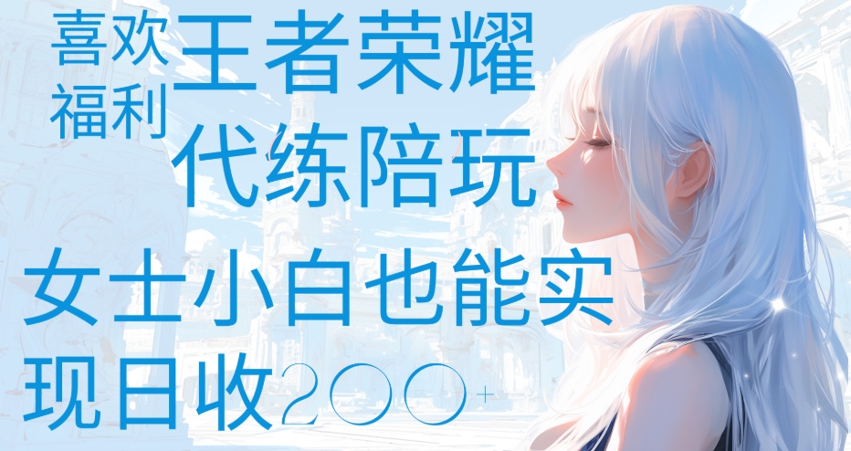 王者荣耀代打陪练喜欢王者的福利边玩还能多个收入女士小白也能轻松实现日收200+-星河网创