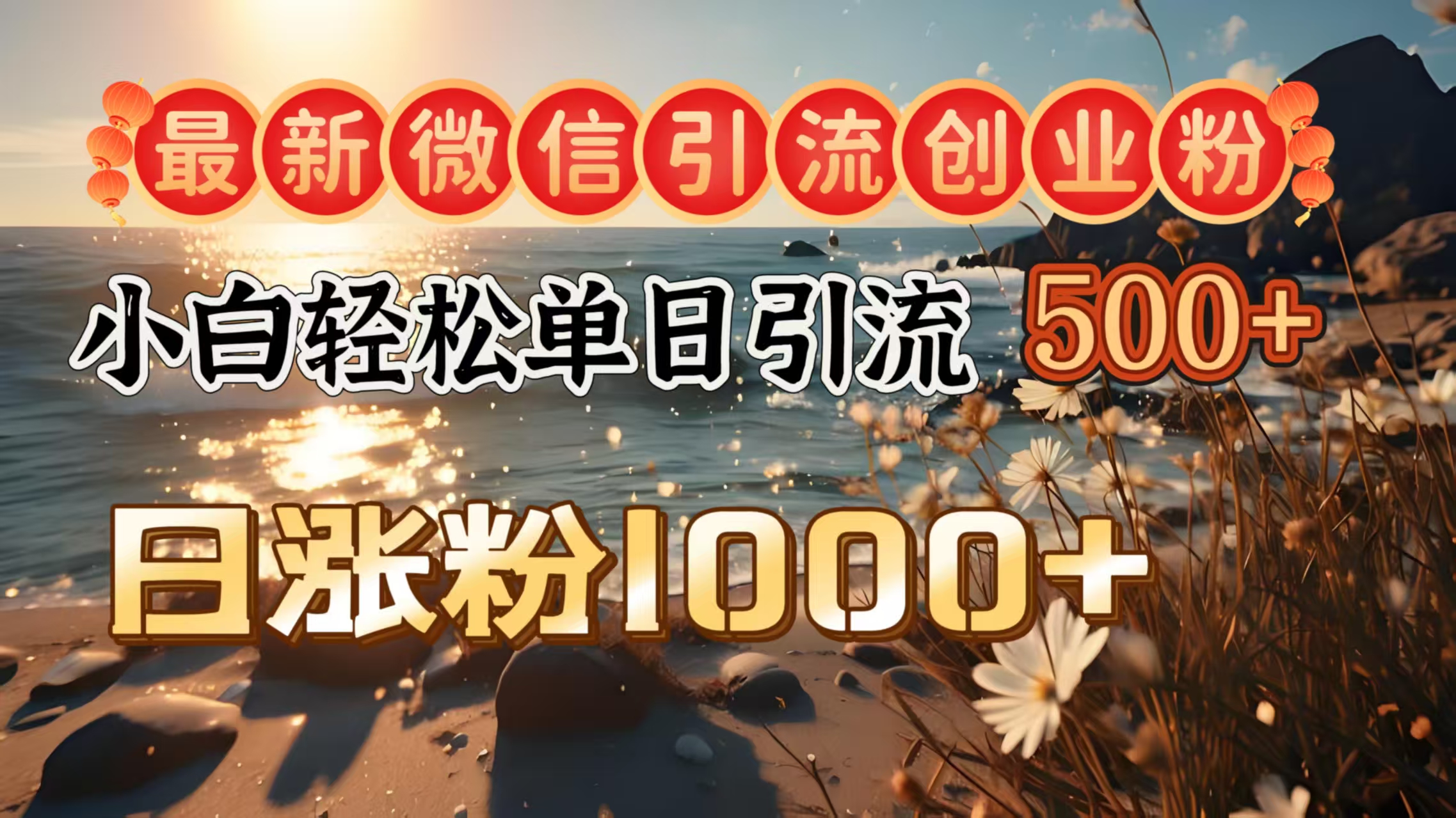 最新微信引流创业粉  ，小白单日轻松引流500＋，日涨粉1000＋-星河网创