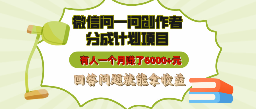 微信问一问创作者分成计划项目，有人一个月赚了6000+元，回答问题就能拿收益-星河网创