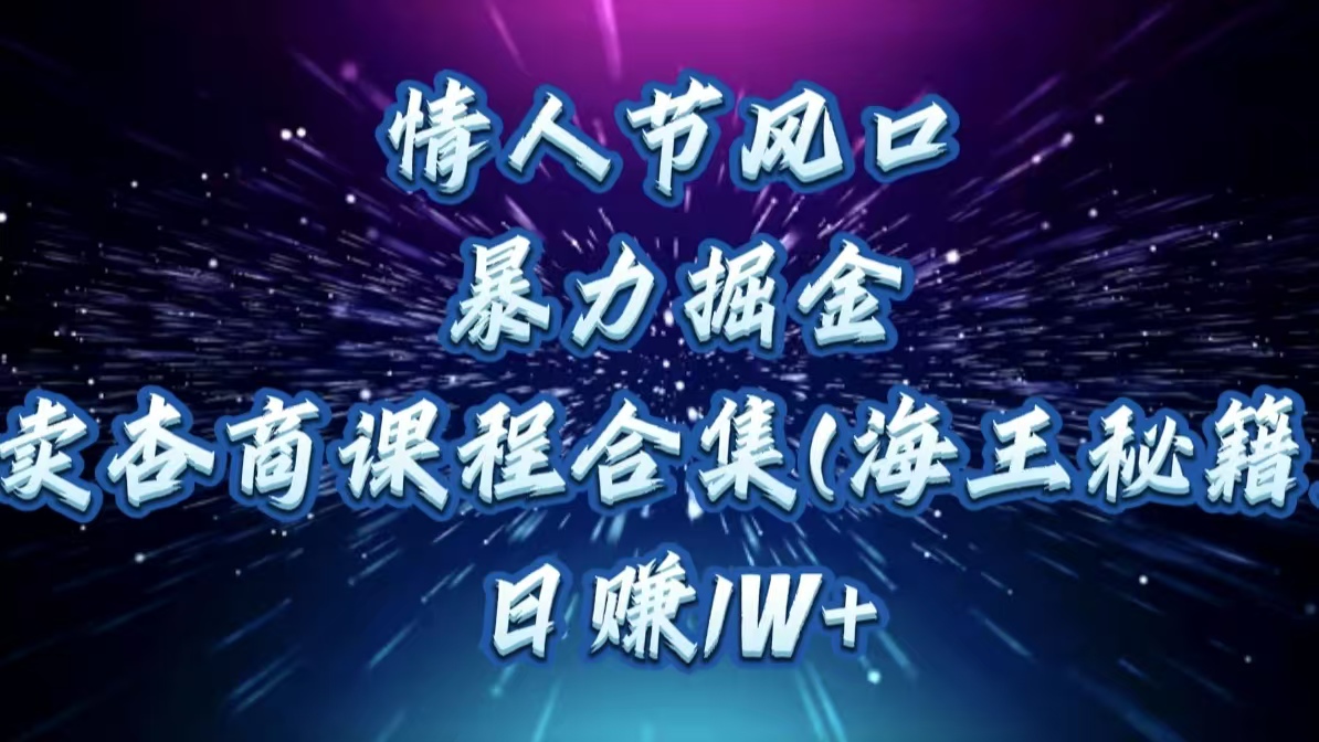 情人节风口，暴力掘金！卖杏商课程合集(海王秘籍)，日赚1W+-星河网创