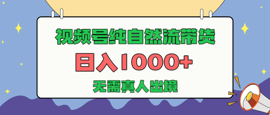 视频号纯自然流带货,日入1000+,无需真人出境,新手小白也可操作-星河网创