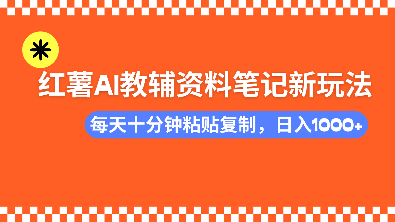 小红书AI教辅资料笔记新玩法,0门槛,可批量可复制,一天十分钟发笔记轻松日入1000+-星河网创