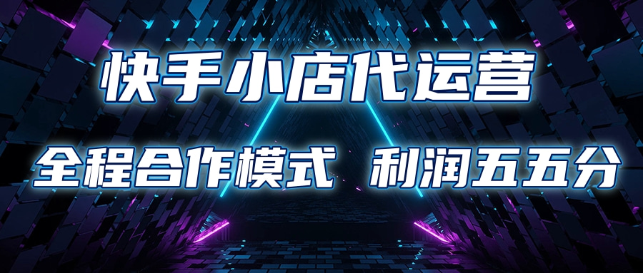 快手小店代运营 限时托管计划合作模式 利润五五分成-星河网创