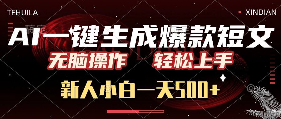 AI一键生成爆款短文，无脑操作，新人小白一天500+，轻松上手-星河网创