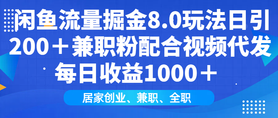 闲鱼流量掘金8.0玩法日引200＋兼职粉配合做视频代发每日收益1000＋-星河网创