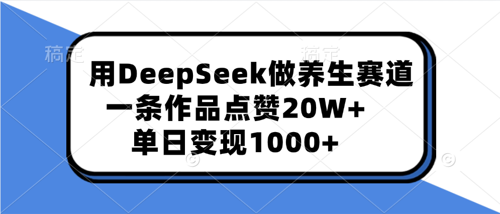 用DeepSeek做养生赛道，一条作品点赞20W+，单日变现1000+-星河网创