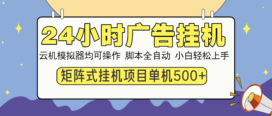 24小时广告挂机 单机收益500+ 矩阵式操作，设备越多收益越大，小白轻松上手-星河网创