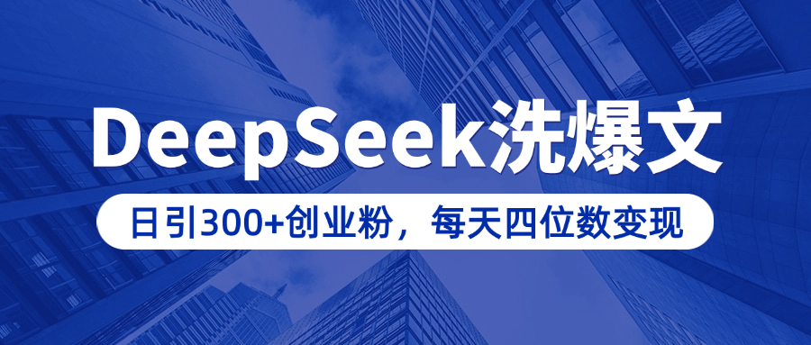 用DeepSeek洗公众号爆文,日引300+创业粉,做知识付费每天四位数变现(附详细实操教程)-星河网创