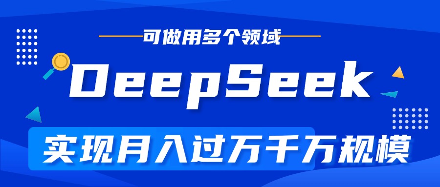 DeepSeek最全玩法，利用AI实现月入过万，玩转所有项目-星河网创