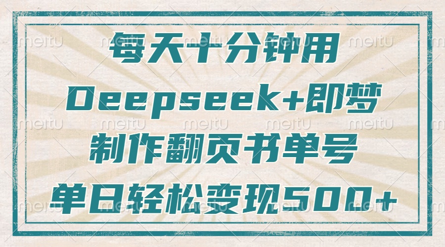 每天十分钟，用Deepseek+即梦，制作翻页书单号，疯狂涨粉，单日轻松变现500+-星河网创