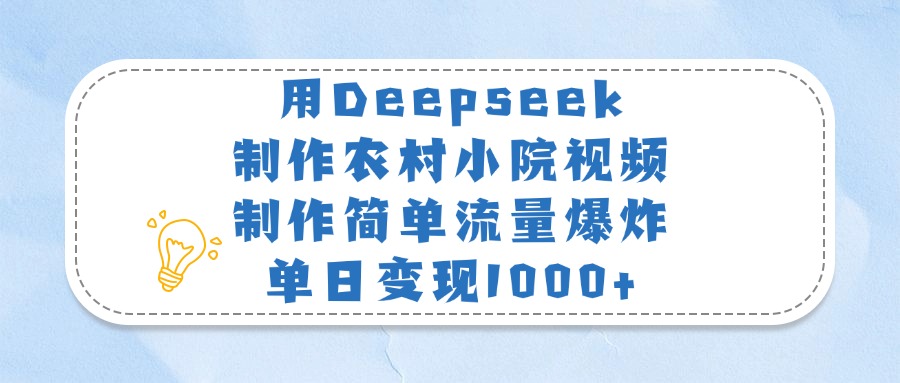 用Deepseek制作农村小院视频，制作简单流量爆炸，单日变现1000+-星河网创