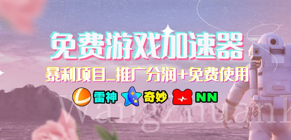 游戏加速器推广项目，小白轻松上手，长期可做-星河网创