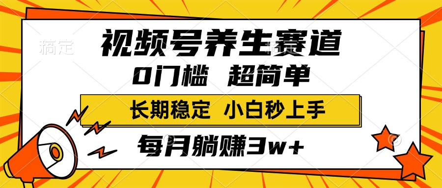 视频号养生赛道，一条视频1800，超简单，小白轻松月入3w+，长期稳定-星河网创
