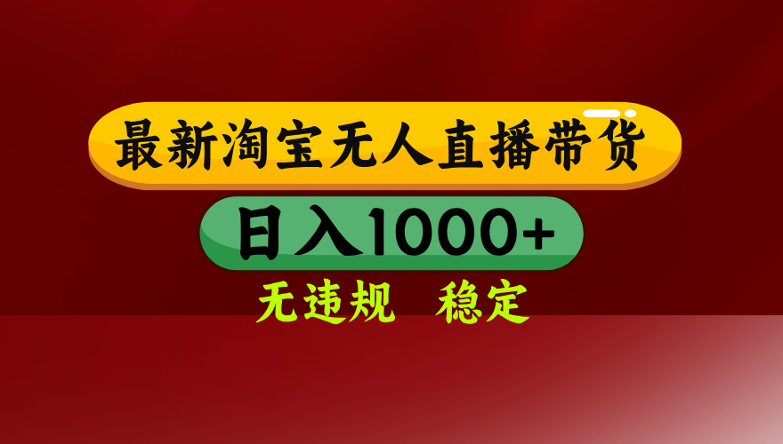 25年3月淘宝无人直播带货,日入多张,不违规不封号,独家技术,操作简单【揭秘】-星河网创