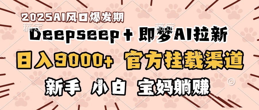 日入9000+！DeepSeep＋即梦拉新，官方挂载渠道，新手小白宝妈躺赚-星河网创