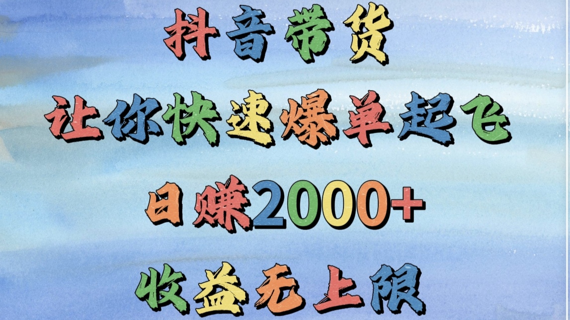 抖音带货，让你快速爆单起飞，日赚2000+，收益无上限-星河网创