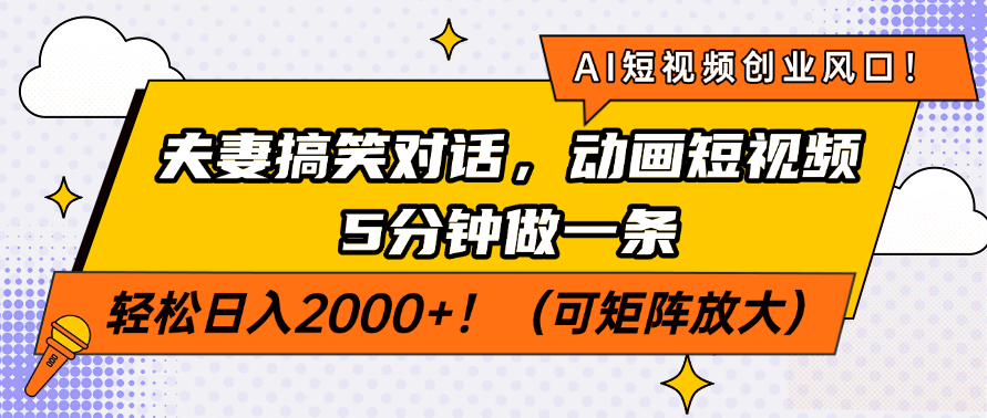 AI短视频创业风口！夫妻搞笑对话，动画短视频5分钟做一条，轻松日入2000+！（可矩阵放大）-星河网创