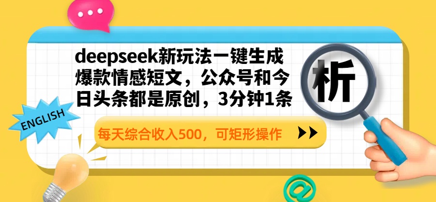 deepseek新玩法一键生成爆款情感短文，公众号和今日头条都是原创，3分钟1条，每天综合收入500，可矩形操作-星河网创