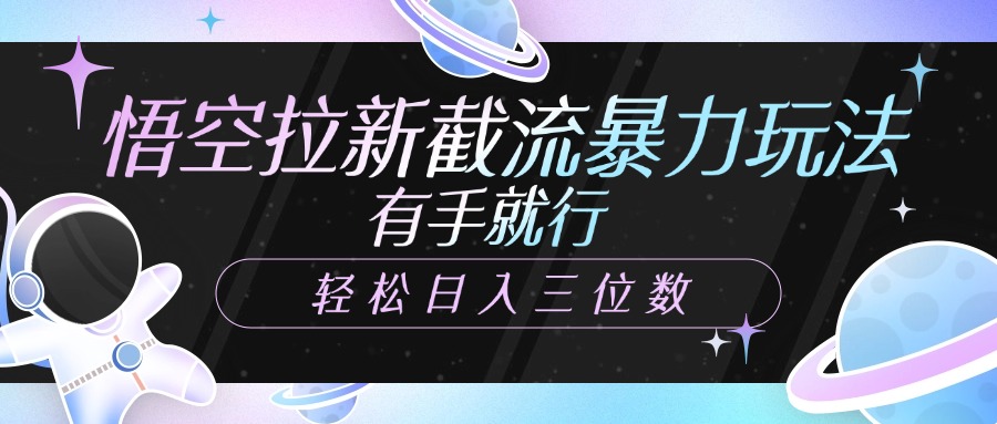 悟空拉新截流暴力玩法，有手就行，轻松日入三位数-星河网创