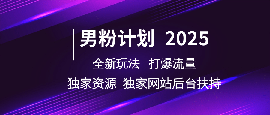 男粉计划2025全新玩法打爆流量 独家资源 独家网站 后台扶持-星河网创