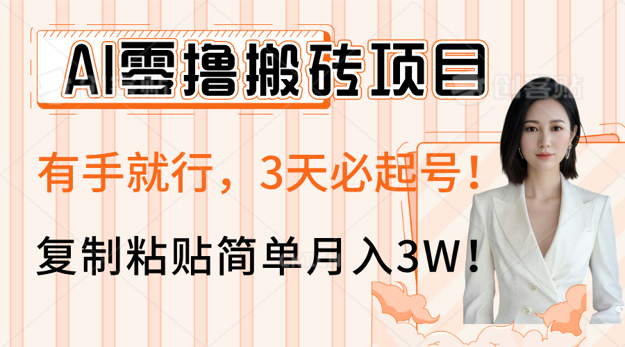 AI零撸搬砖项目玩法，有手就行，3天必起号，复制粘贴简单月入3W！-星河网创