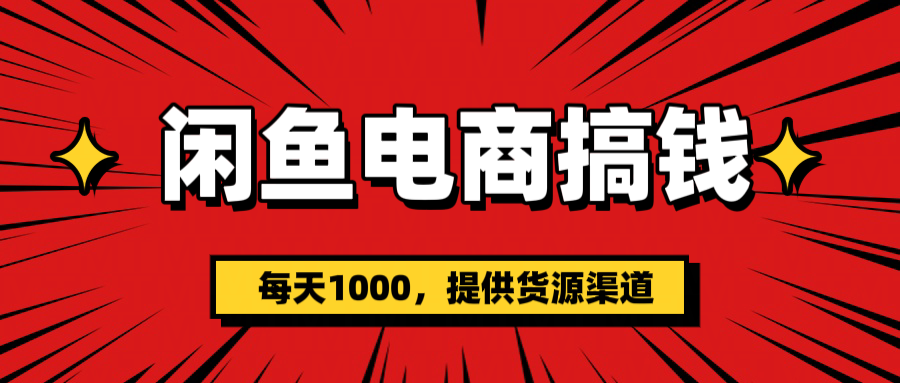 闲鱼电商搞钱，一天1000＋(提供货源）-星河网创