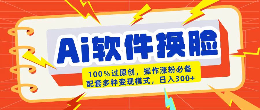 AI软件换脸100%过原创搬运涨粉必备配套多种变现模式日入300+-星河网创