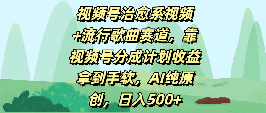 视频号治愈系视频+流行歌曲赛道，靠视频号分成计划收益拿到手软，AI纯原创，日入500+-星河网创