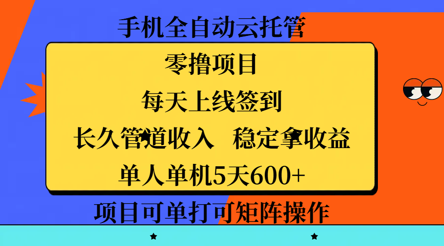手机全自动云托管，零撸项目，每天上线签到，长久管道收入，稳定拿收益，单人单机5天600+，项目可单打可矩阵操作-星河网创