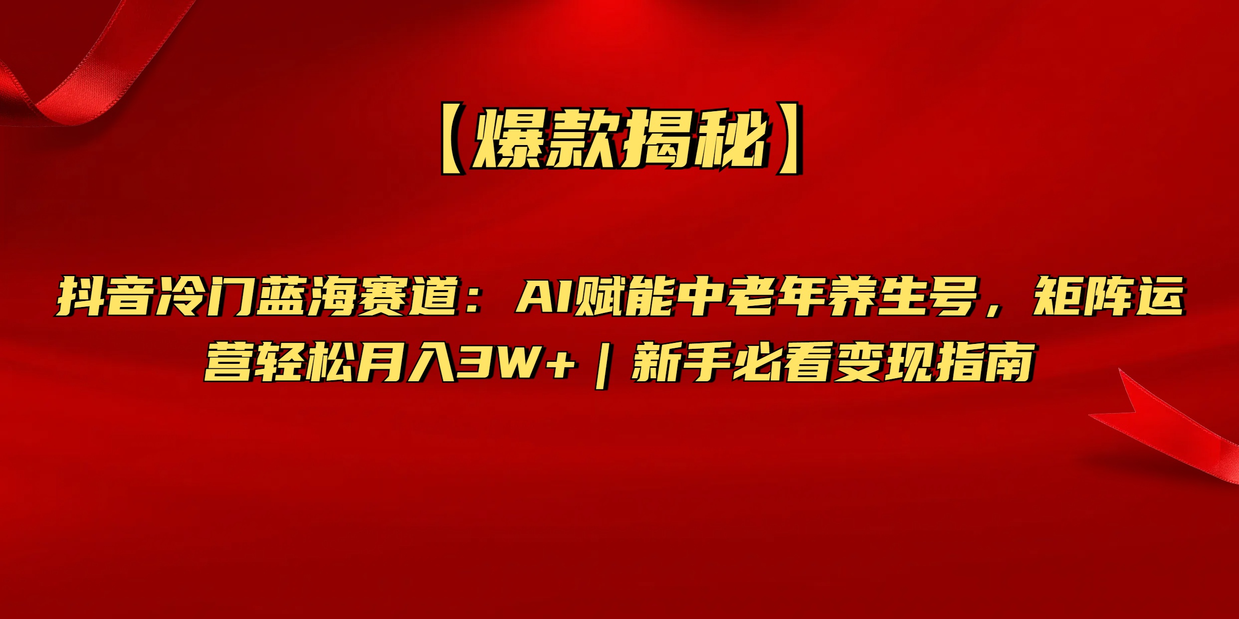 【爆款揭秘】抖音冷门蓝海赛道：AI赋能中老年养生号，矩阵运营轻松月入3W+新手必看变现指南-星河网创