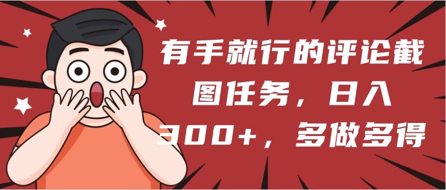 有手就行的评论截图任务，一分钟一块钱，日入300+，多做多得-星河网创
