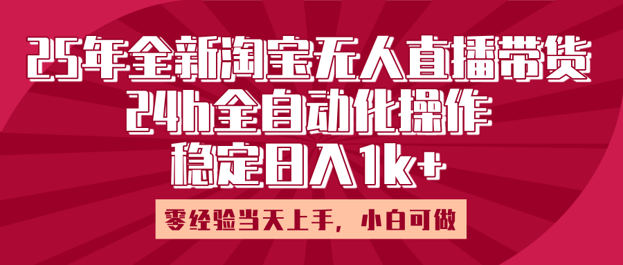 25年全新淘宝无人直播，全自动化操作，零经验当天上手，日入1k+-星河网创
