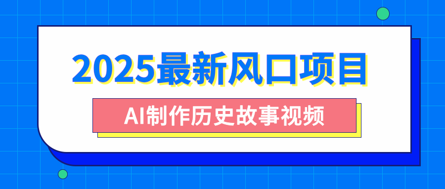 2025最新风口项目，AI制作历史故事视频，零基础也能做爆款，附保姆级教程-星河网创
