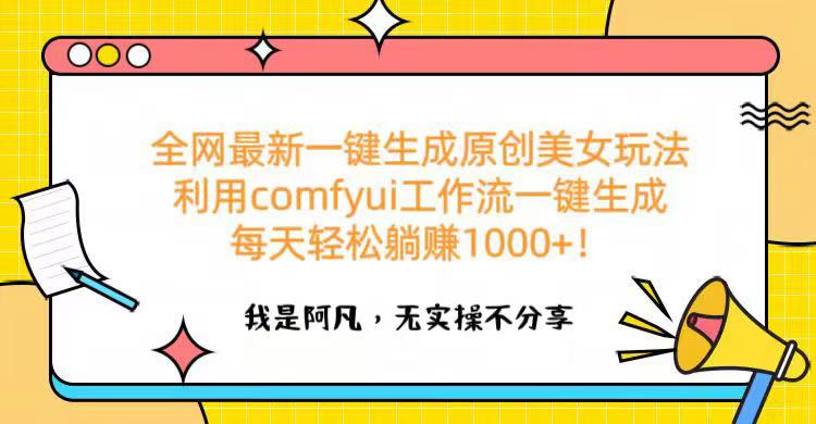 全网最新一键生成原创美女玩法 利用comfyui工作流一键生成每天轻松躺赚1000+！-星河网创
