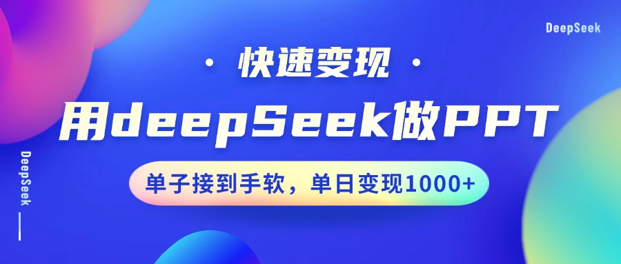 用DeepSeek做PPT，快速变现，单子接到手软，单日变现1000+-星河网创