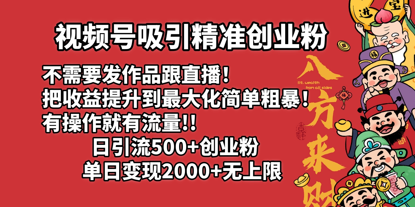 视频号吸引精准创业粉!不需要发作品跟直播！把收益提升到最大化，简单粗暴！有操作就有流量！日引500+创业粉，单日变现2000+无上限-星河网创