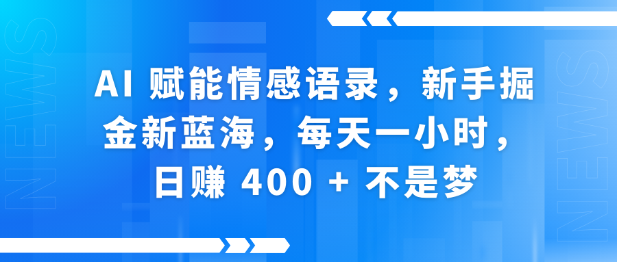 AI赋能情感语录，新手掘金新蓝海，每天一小时，日赚 400 + 不是梦-星河网创