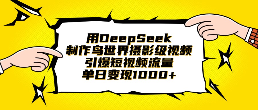 用DeepSeek制作鸟世界摄影级视频，引爆短视频流量，单日变现1000+-星河网创