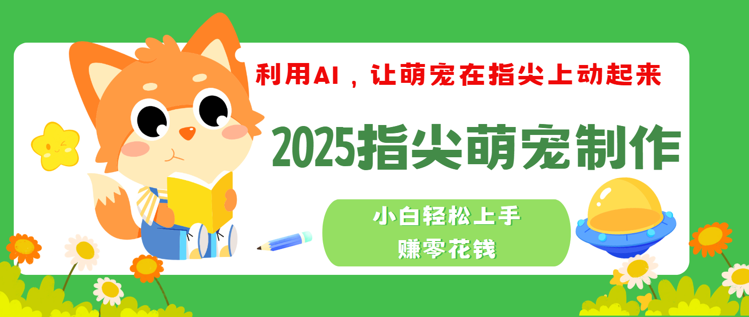 2025指尖萌宠，小白轻松上手，3分钟一个是视频-星河网创