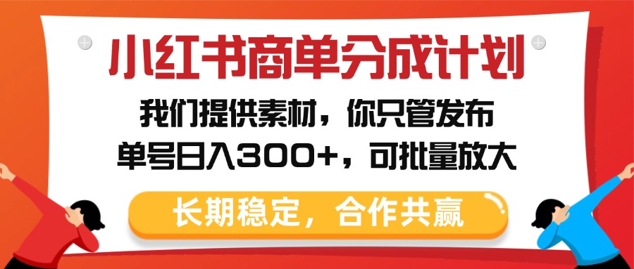 小红书商单分成计划，我们提供素材，你只管发布，单号日入300+，可批量放大-星河网创